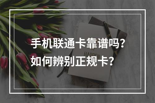 手机联通卡靠谱吗？如何辨别正规卡？