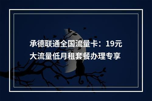 承德联通全国流量卡：19元大流量低月租套餐办理专享