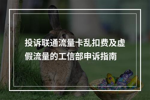投诉联通流量卡乱扣费及虚假流量的工信部申诉指南