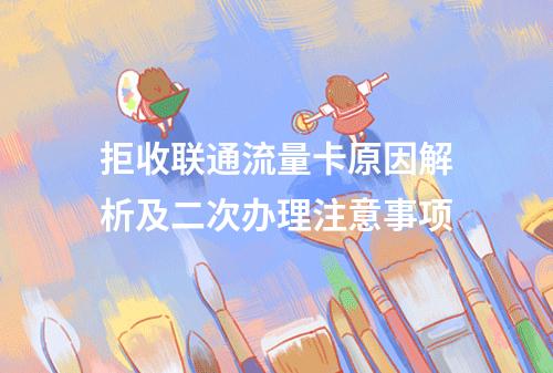 拒收联通流量卡原因解析及二次办理注意事项