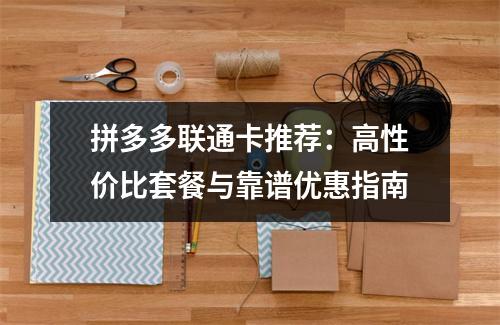拼多多联通卡推荐：高性价比套餐与靠谱优惠指南