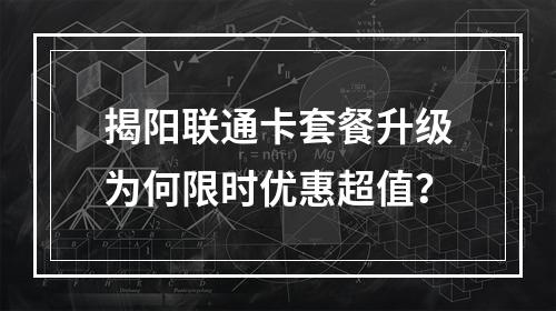 揭阳联通卡套餐升级为何限时优惠超值？