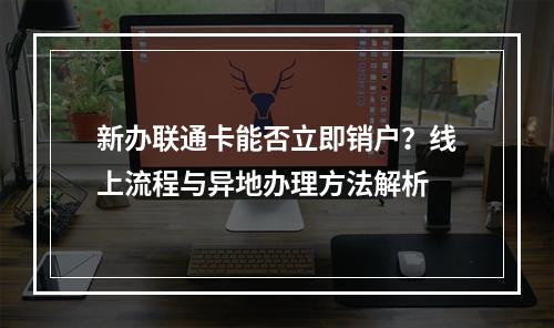 新办联通卡能否立即销户？线上流程与异地办理方法解析