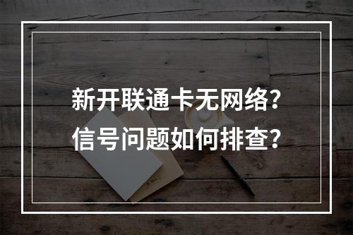新开联通卡无网络？信号问题如何排查？