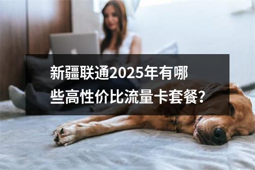 新疆联通2025年有哪些高性价比流量卡套餐？