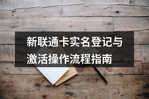 新联通卡实名登记与激活操作流程指南