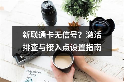 新联通卡无信号？激活排查与接入点设置指南