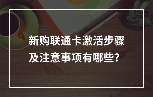 新购联通卡激活步骤及注意事项有哪些？