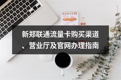 新郑联通流量卡购买渠道、营业厅及官网办理指南