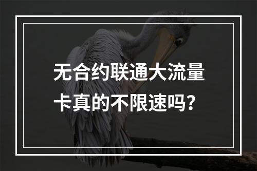 无合约联通大流量卡真的不限速吗？