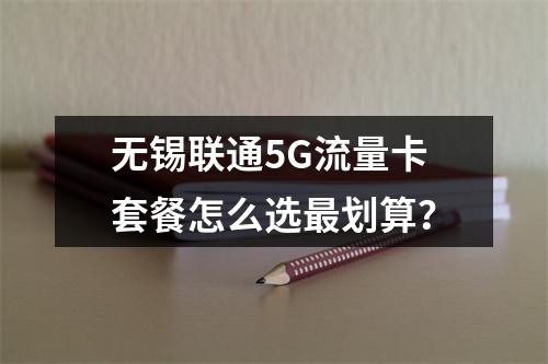 无锡联通5G流量卡套餐怎么选最划算？