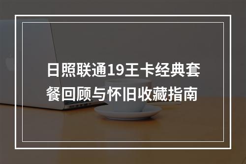 日照联通19王卡经典套餐回顾与怀旧收藏指南