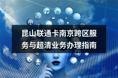 昆山联通卡南京跨区服务与超清业务办理指南