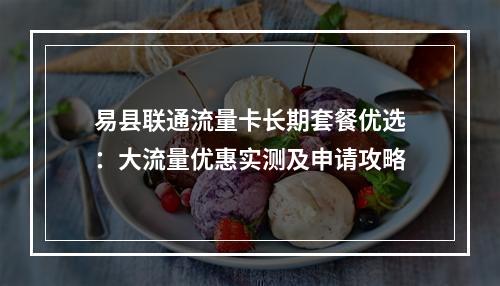 易县联通流量卡长期套餐优选：大流量优惠实测及申请攻略