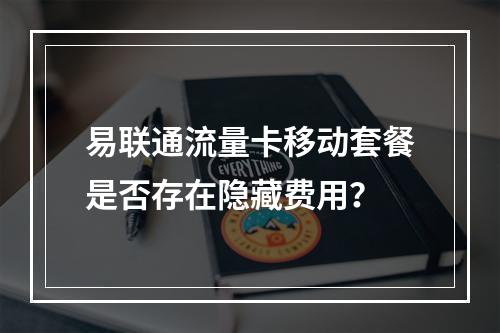 易联通流量卡移动套餐是否存在隐藏费用？