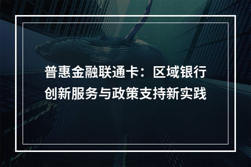 普惠金融联通卡：区域银行创新服务与政策支持新实践