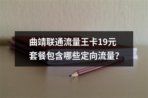 曲靖联通流量王卡19元套餐包含哪些定向流量？