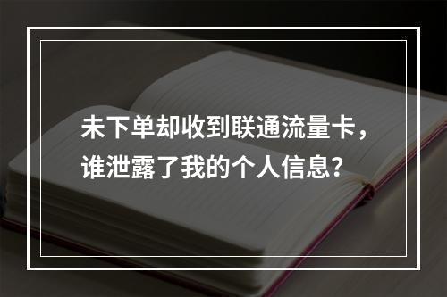 未下单却收到联通流量卡，谁泄露了我的个人信息？