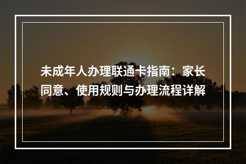 未成年人办理联通卡指南：家长同意、使用规则与办理流程详解