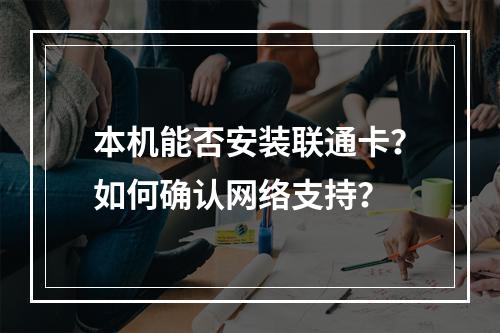 本机能否安装联通卡？如何确认网络支持？