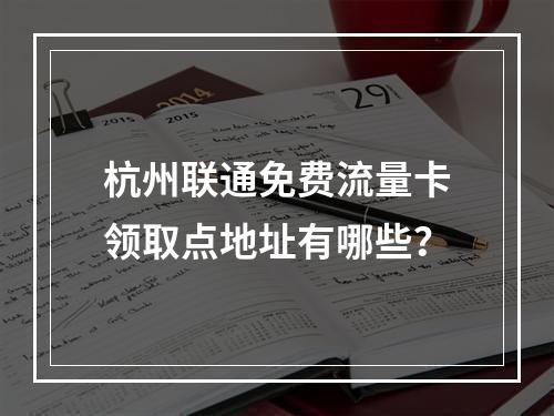 杭州联通免费流量卡领取点地址有哪些？