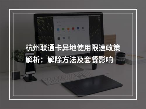 杭州联通卡异地使用限速政策解析：解除方法及套餐影响