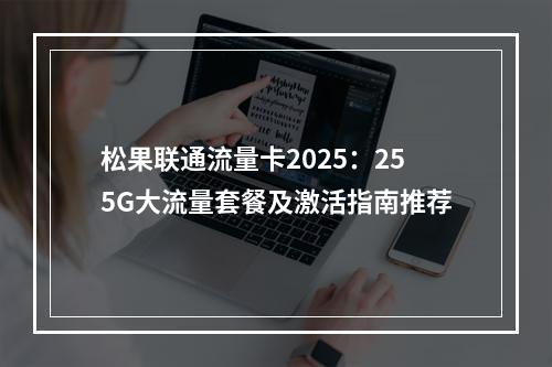 松果联通流量卡2025：255G大流量套餐及激活指南推荐