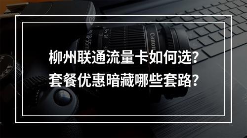柳州联通流量卡如何选？套餐优惠暗藏哪些套路？