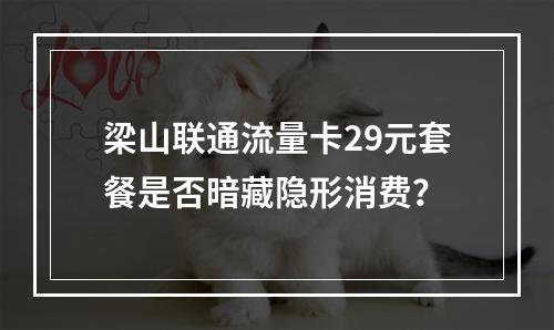梁山联通流量卡29元套餐是否暗藏隐形消费？
