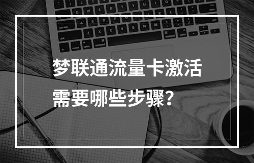 梦联通流量卡激活需要哪些步骤？
