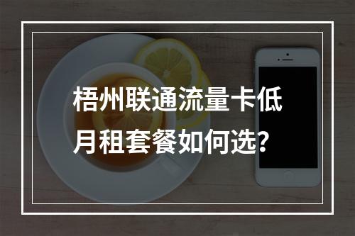 梧州联通流量卡低月租套餐如何选？
