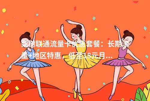 梨树联通流量卡优惠套餐：长期流量+地区特惠，低至18元月租