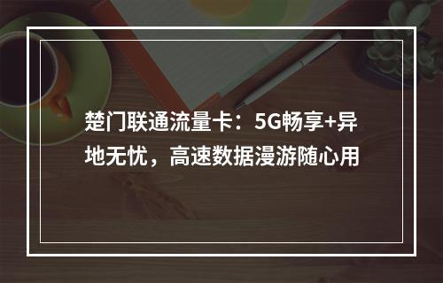 楚门联通流量卡：5G畅享+异地无忧，高速数据漫游随心用