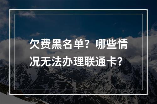 欠费黑名单？哪些情况无法办理联通卡？