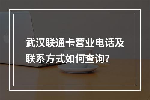 武汉联通卡营业电话及联系方式如何查询？
