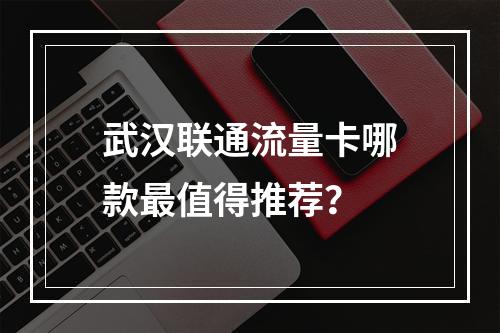 武汉联通流量卡哪款最值得推荐？