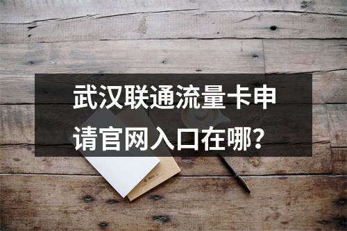 武汉联通流量卡申请官网入口在哪？