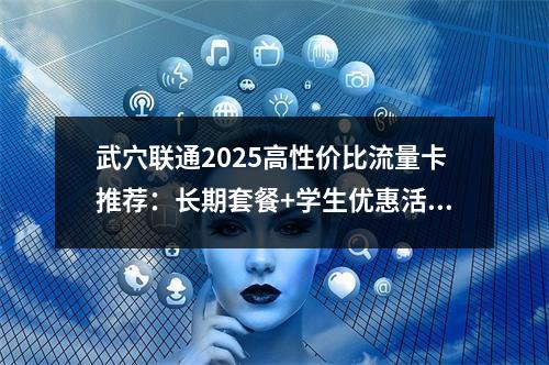 武穴联通2025高性价比流量卡推荐：长期套餐+学生优惠活动专享