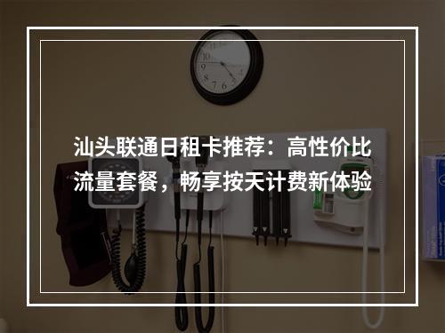 汕头联通日租卡推荐：高性价比流量套餐，畅享按天计费新体验