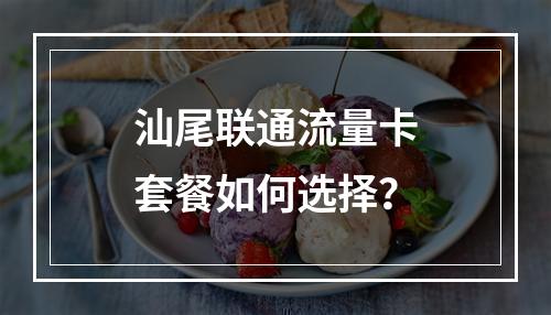 汕尾联通流量卡套餐如何选择？