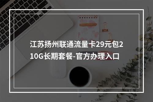 江苏扬州联通流量卡29元包210G长期套餐-官方办理入口