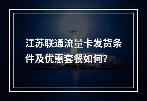 江苏联通流量卡发货条件及优惠套餐如何？