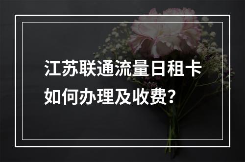 江苏联通流量日租卡如何办理及收费？