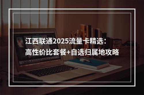 江西联通2025流量卡精选：高性价比套餐+自选归属地攻略