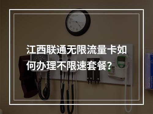 江西联通无限流量卡如何办理不限速套餐？