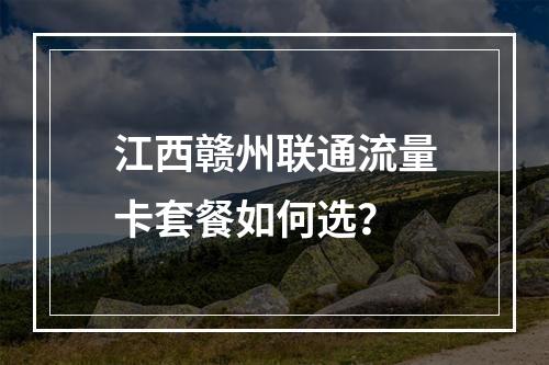 江西赣州联通流量卡套餐如何选？