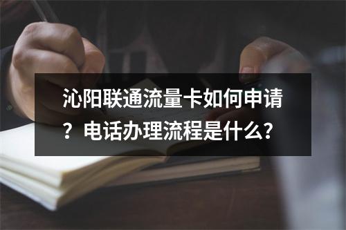 沁阳联通流量卡如何申请？电话办理流程是什么？