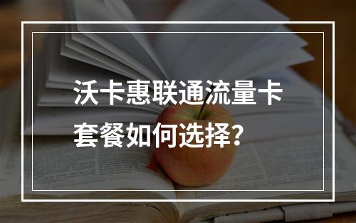 沃卡惠联通流量卡套餐如何选择？