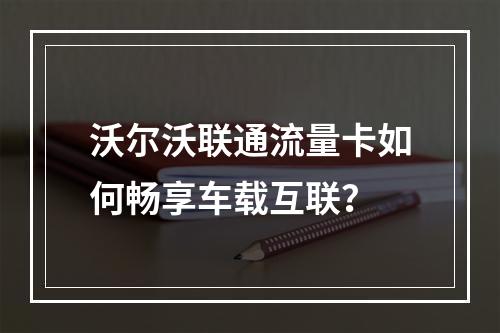 沃尔沃联通流量卡如何畅享车载互联？