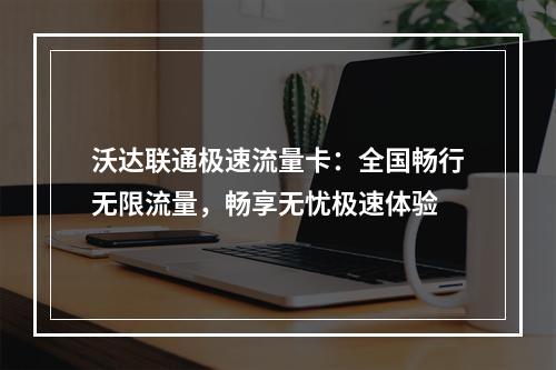 沃达联通极速流量卡：全国畅行无限流量，畅享无忧极速体验
